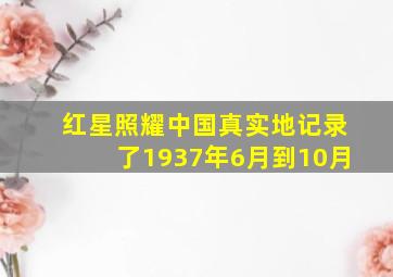 红星照耀中国真实地记录了1937年6月到10月