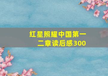 红星照耀中国第一二章读后感300