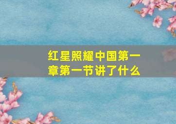 红星照耀中国第一章第一节讲了什么