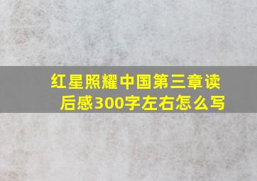 红星照耀中国第三章读后感300字左右怎么写