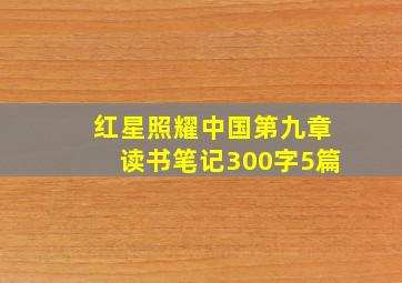 红星照耀中国第九章读书笔记300字5篇