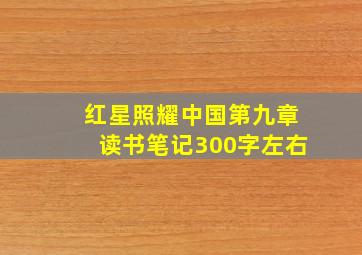 红星照耀中国第九章读书笔记300字左右