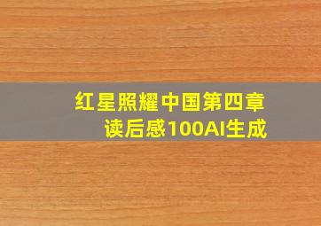 红星照耀中国第四章读后感100AI生成