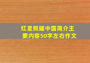 红星照耀中国简介主要内容50字左右作文