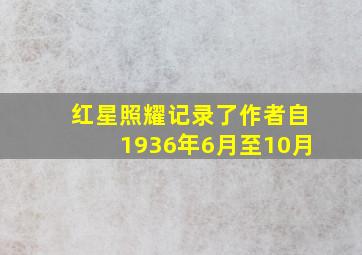 红星照耀记录了作者自1936年6月至10月