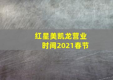 红星美凯龙营业时间2021春节