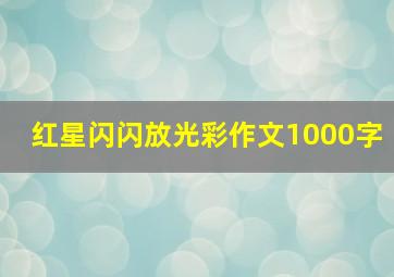 红星闪闪放光彩作文1000字