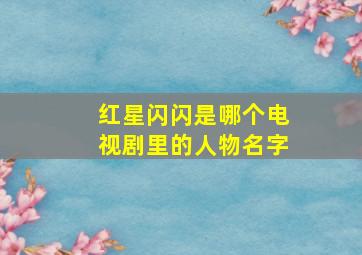 红星闪闪是哪个电视剧里的人物名字