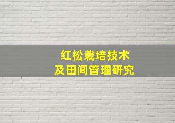 红松栽培技术及田间管理研究