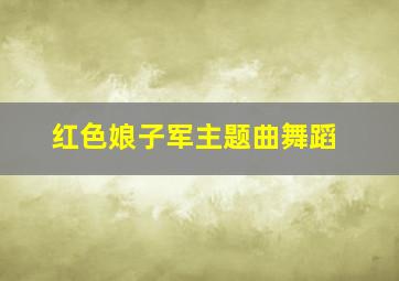 红色娘子军主题曲舞蹈