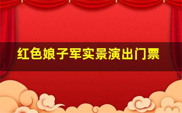 红色娘子军实景演出门票