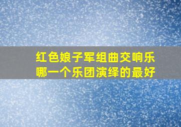 红色娘子军组曲交响乐哪一个乐团演绎的最好