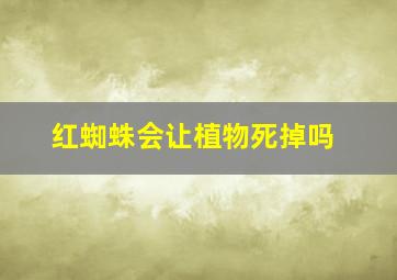 红蜘蛛会让植物死掉吗