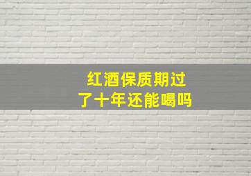 红酒保质期过了十年还能喝吗