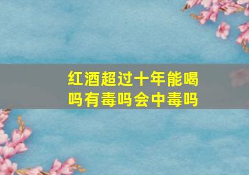 红酒超过十年能喝吗有毒吗会中毒吗