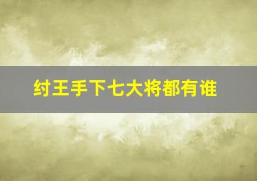 纣王手下七大将都有谁