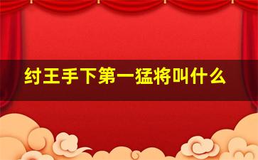 纣王手下第一猛将叫什么