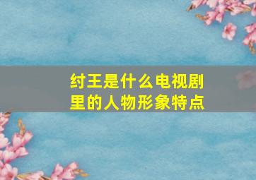 纣王是什么电视剧里的人物形象特点