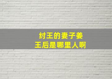 纣王的妻子姜王后是哪里人啊