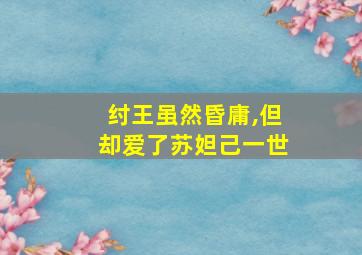 纣王虽然昏庸,但却爱了苏妲己一世