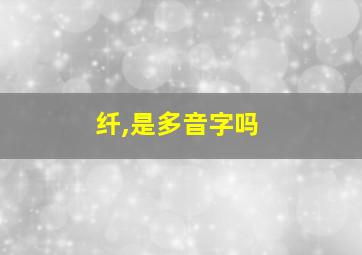 纤,是多音字吗