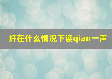 纤在什么情况下读qian一声