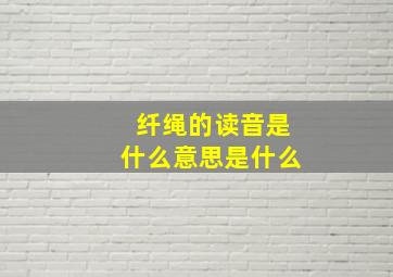 纤绳的读音是什么意思是什么