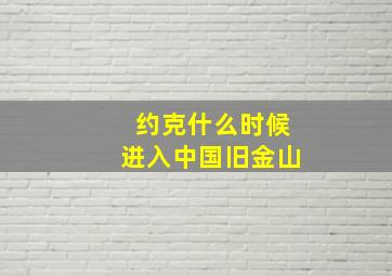 约克什么时候进入中国旧金山