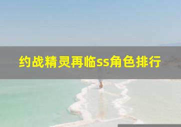 约战精灵再临ss角色排行