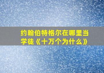 约翰伯特格尔在哪里当学徒《十万个为什么》