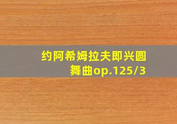 约阿希姆拉夫即兴圆舞曲op.125/3