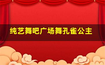 纯艺舞吧广场舞孔雀公主