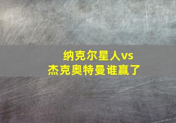 纳克尔星人vs杰克奥特曼谁赢了