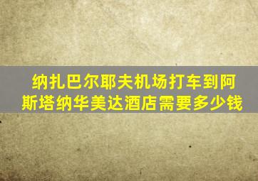 纳扎巴尔耶夫机场打车到阿斯塔纳华美达酒店需要多少钱