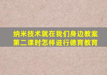 纳米技术就在我们身边教案第二课时怎样进行德育教育