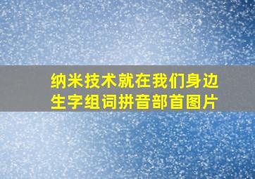 纳米技术就在我们身边生字组词拼音部首图片