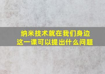 纳米技术就在我们身边这一课可以提出什么问题