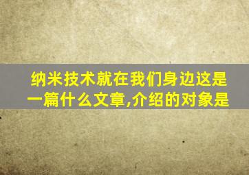 纳米技术就在我们身边这是一篇什么文章,介绍的对象是