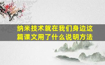 纳米技术就在我们身边这篇课文用了什么说明方法