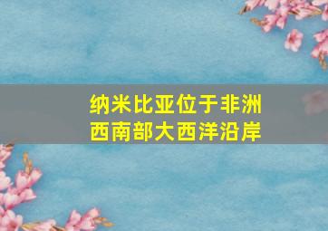 纳米比亚位于非洲西南部大西洋沿岸