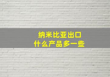 纳米比亚出口什么产品多一些