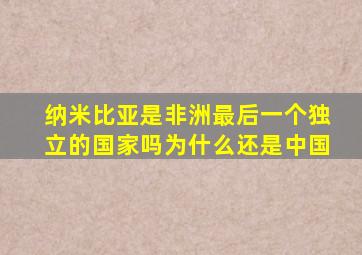 纳米比亚是非洲最后一个独立的国家吗为什么还是中国