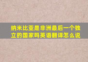 纳米比亚是非洲最后一个独立的国家吗英语翻译怎么说