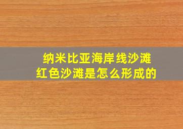 纳米比亚海岸线沙滩红色沙滩是怎么形成的