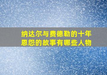 纳达尔与费德勒的十年恩怨的故事有哪些人物