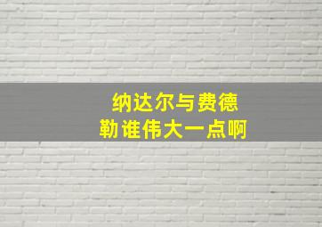 纳达尔与费德勒谁伟大一点啊