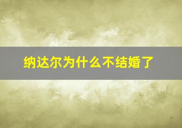 纳达尔为什么不结婚了