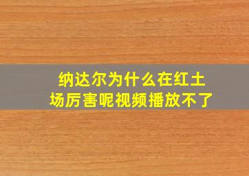 纳达尔为什么在红土场厉害呢视频播放不了