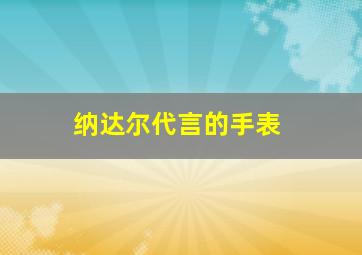 纳达尔代言的手表