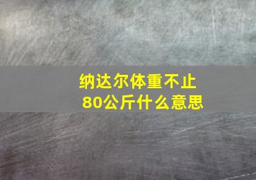 纳达尔体重不止80公斤什么意思